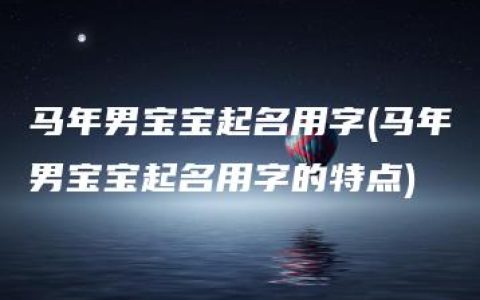 马年男宝宝起名用字(马年男宝宝起名用字的特点)