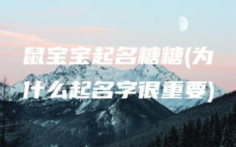 鼠宝宝起名糖糖(为什么起名字很重要)