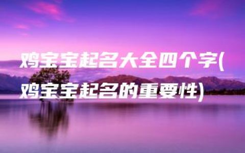 鸡宝宝起名大全四个字(鸡宝宝起名的重要性)