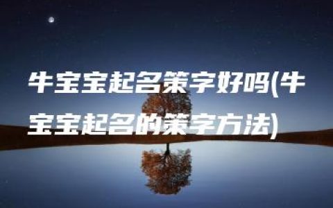 牛宝宝起名策字好吗(牛宝宝起名的策字方法)