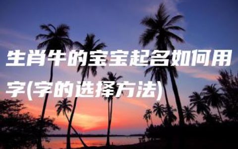 生肖牛的宝宝起名如何用字(字的选择方法)