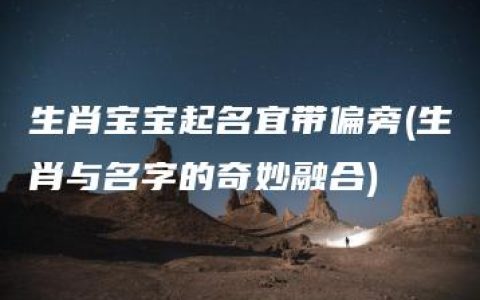 生肖宝宝起名宜带偏旁(生肖与名字的奇妙融合)