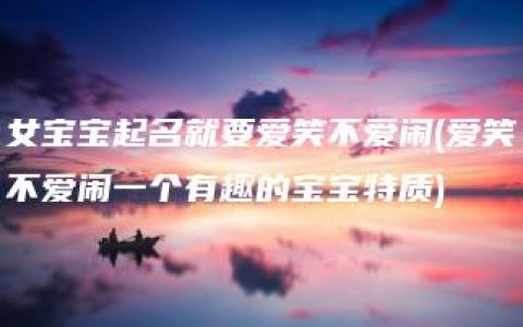 女宝宝起名就要爱笑不爱闹(爱笑不爱闹一个有趣的宝宝特质)