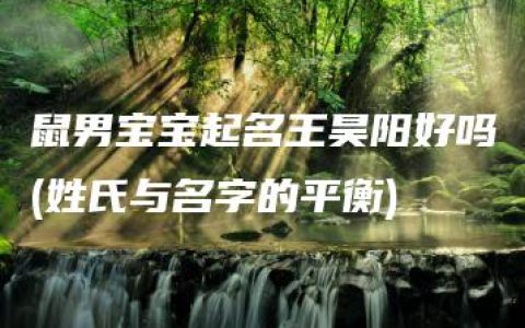 鼠男宝宝起名王昊阳好吗(姓氏与名字的平衡)