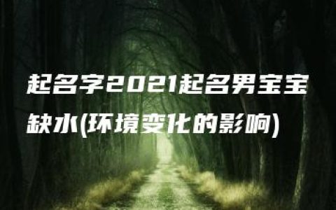 起名字2021起名男宝宝缺水(环境变化的影响)