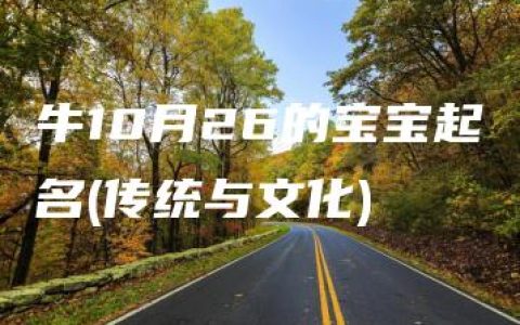 牛10月26的宝宝起名(传统与文化)