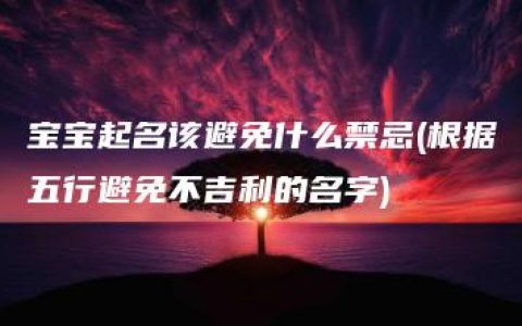 宝宝起名该避免什么禁忌(根据五行避免不吉利的名字)