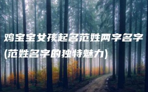 鸡宝宝女孩起名范姓两字名字(范姓名字的独特魅力)