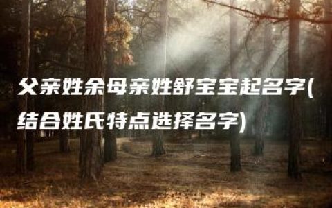 父亲姓余母亲姓舒宝宝起名字(结合姓氏特点选择名字)