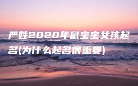 严姓2020年鼠宝宝女孩起名(为什么起名很重要)