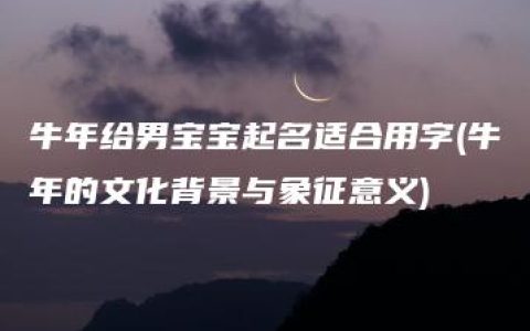 牛年给男宝宝起名适合用字(牛年的文化背景与象征意义)