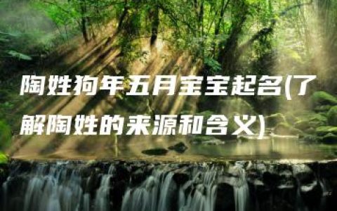 陶姓狗年五月宝宝起名(了解陶姓的来源和含义)