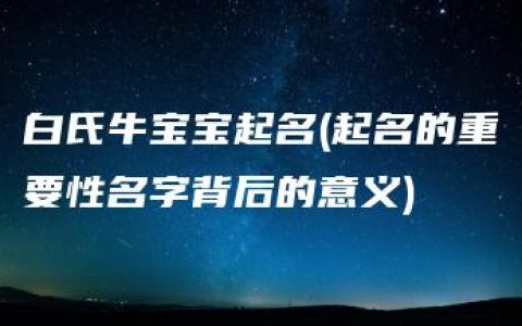 白氏牛宝宝起名(起名的重要性名字背后的意义)