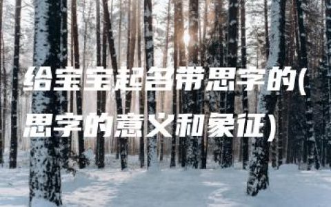 给宝宝起名带思字的(思字的意义和象征)