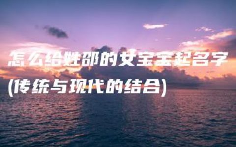 怎么给姓邵的女宝宝起名字(传统与现代的结合)