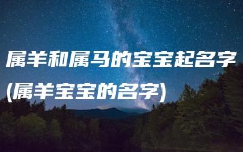 属羊和属马的宝宝起名字(属羊宝宝的名字)