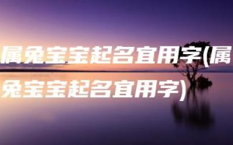 属兔宝宝起名宜用字(属兔宝宝起名宜用字)