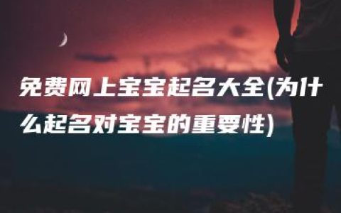 免费网上宝宝起名大全(为什么起名对宝宝的重要性)