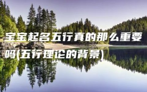 宝宝起名五行真的那么重要吗(五行理论的背景)