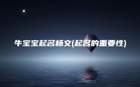 牛宝宝起名杨文(起名的重要性)