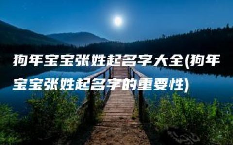 狗年宝宝张姓起名字大全(狗年宝宝张姓起名字的重要性)