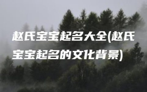 赵氏宝宝起名大全(赵氏宝宝起名的文化背景)