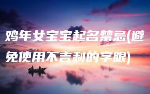 鸡年女宝宝起名禁忌(避免使用不吉利的字眼)