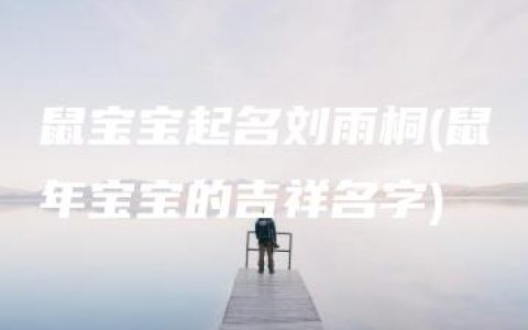 鼠宝宝起名刘雨桐(鼠年宝宝的吉祥名字)