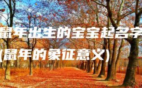 鼠年出生的宝宝起名字(鼠年的象征意义)