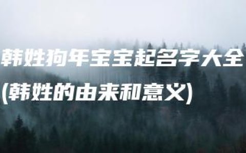 韩姓狗年宝宝起名字大全(韩姓的由来和意义)