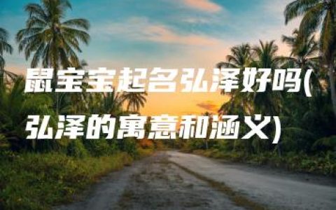 鼠宝宝起名弘泽好吗(弘泽的寓意和涵义)