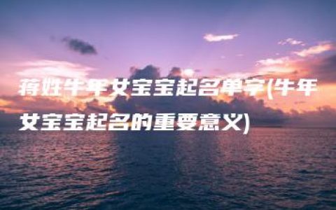 蒋姓牛年女宝宝起名单字(牛年女宝宝起名的重要意义)