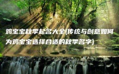 鸡宝宝秋季起名大全(传统与创意如何为鸡宝宝选择合适的秋季名字)