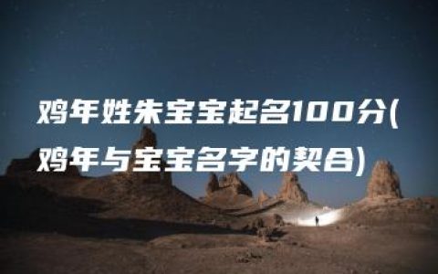 鸡年姓朱宝宝起名100分(鸡年与宝宝名字的契合)