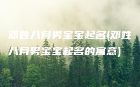 邓姓八月男宝宝起名(邓姓八月男宝宝起名的寓意)