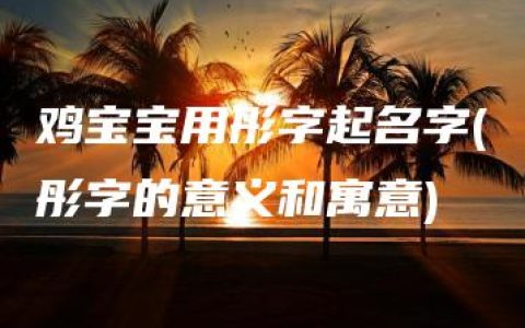 鸡宝宝用彤字起名字(彤字的意义和寓意)