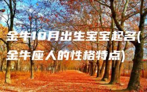 金牛10月出生宝宝起名(金牛座人的性格特点)