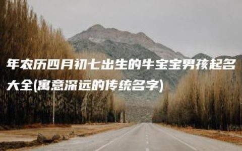 年农历四月初七出生的牛宝宝男孩起名大全(寓意深远的传统名字)