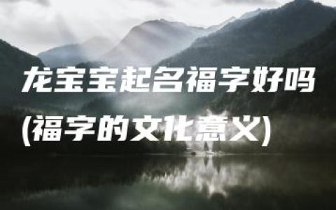 龙宝宝起名福字好吗(福字的文化意义)