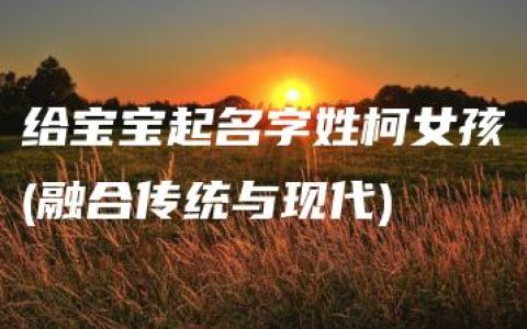 给宝宝起名字姓柯女孩(融合传统与现代)