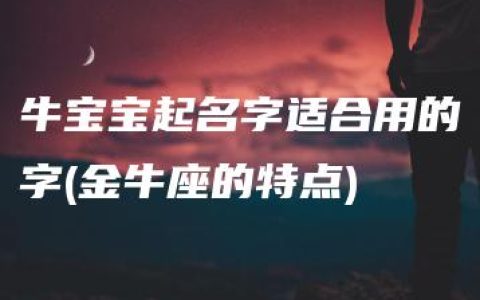 牛宝宝起名字适合用的字(金牛座的特点)