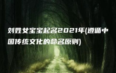 刘姓女宝宝起名2021年(遵循中国传统文化的命名原则)