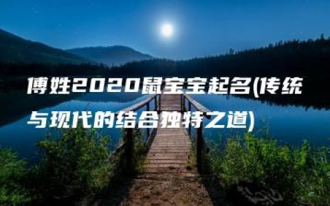 傅姓2020鼠宝宝起名(传统与现代的结合独特之道)