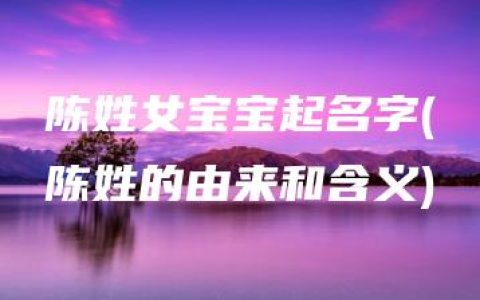 陈姓女宝宝起名字(陈姓的由来和含义)