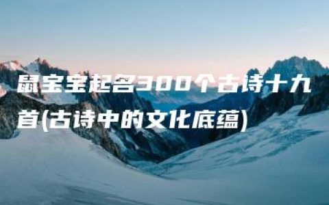 鼠宝宝起名300个古诗十九首(古诗中的文化底蕴)