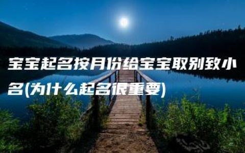 宝宝起名按月份给宝宝取别致小名(为什么起名很重要)