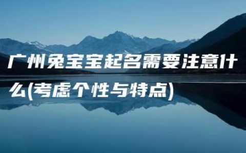 广州兔宝宝起名需要注意什么(考虑个性与特点)