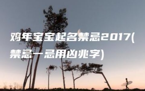 鸡年宝宝起名禁忌2017(禁忌一忌用凶兆字)