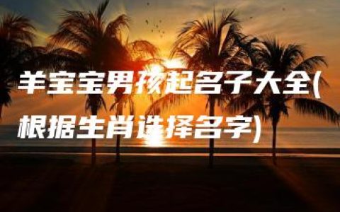 羊宝宝男孩起名子大全(根据生肖选择名字)