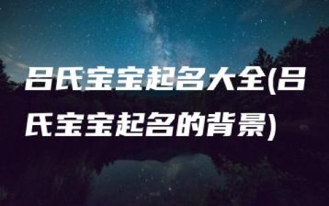 吕氏宝宝起名大全(吕氏宝宝起名的背景)